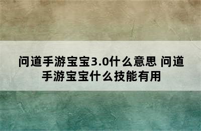 问道手游宝宝3.0什么意思 问道手游宝宝什么技能有用